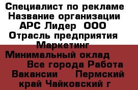 Специалист по рекламе › Название организации ­ АРС-Лидер, ООО › Отрасль предприятия ­ Маркетинг › Минимальный оклад ­ 32 000 - Все города Работа » Вакансии   . Пермский край,Чайковский г.